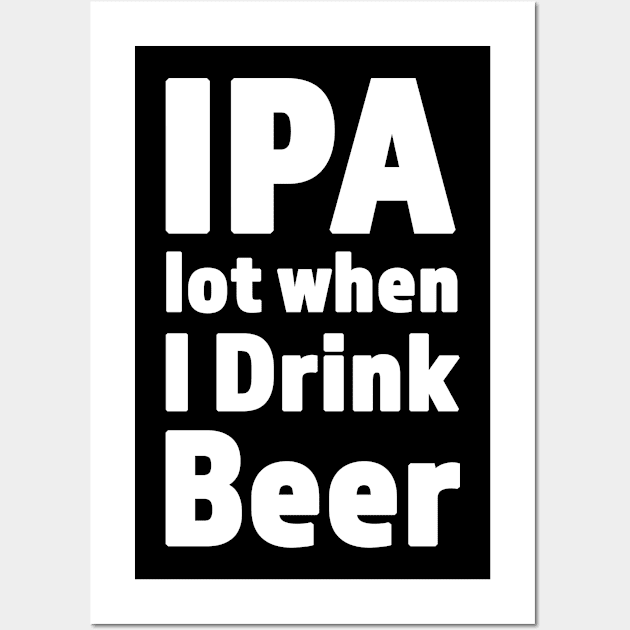 IPA lot When I Drink Beer Funny Drinking Design Wall Art by RKP'sTees